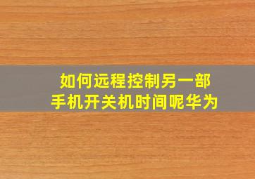 如何远程控制另一部手机开关机时间呢华为