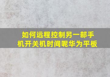 如何远程控制另一部手机开关机时间呢华为平板