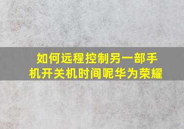 如何远程控制另一部手机开关机时间呢华为荣耀