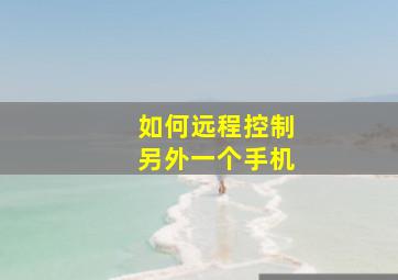 如何远程控制另外一个手机