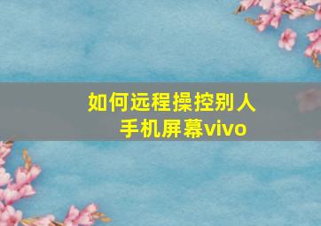 如何远程操控别人手机屏幕vivo