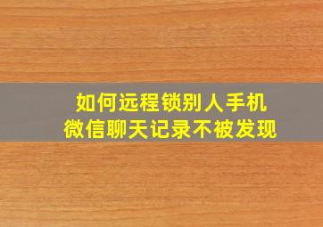 如何远程锁别人手机微信聊天记录不被发现