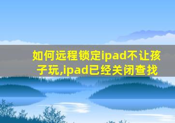 如何远程锁定ipad不让孩子玩,ipad已经关闭查找