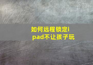 如何远程锁定ipad不让孩子玩