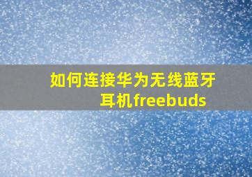 如何连接华为无线蓝牙耳机freebuds