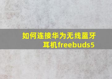 如何连接华为无线蓝牙耳机freebuds5