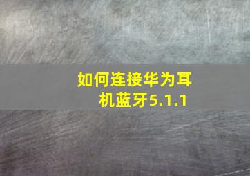 如何连接华为耳机蓝牙5.1.1