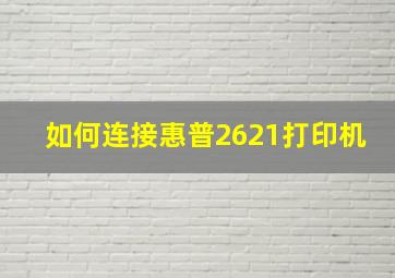 如何连接惠普2621打印机