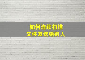 如何连续扫描文件发送给别人