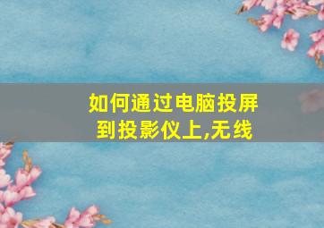 如何通过电脑投屏到投影仪上,无线