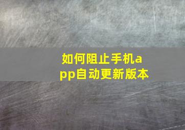 如何阻止手机app自动更新版本