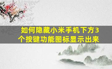 如何隐藏小米手机下方3个按键功能图标显示出来