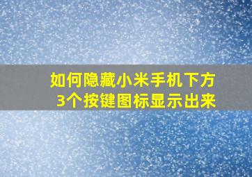 如何隐藏小米手机下方3个按键图标显示出来