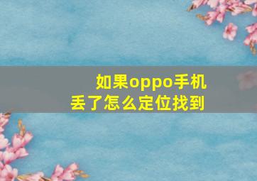 如果oppo手机丢了怎么定位找到