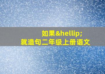 如果…就造句二年级上册语文