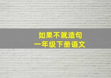 如果不就造句一年级下册语文