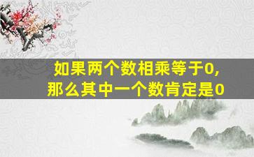 如果两个数相乘等于0,那么其中一个数肯定是0