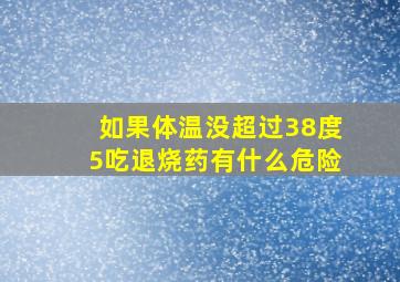 如果体温没超过38度5吃退烧药有什么危险