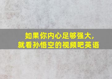 如果你内心足够强大,就看孙悟空的视频吧英语