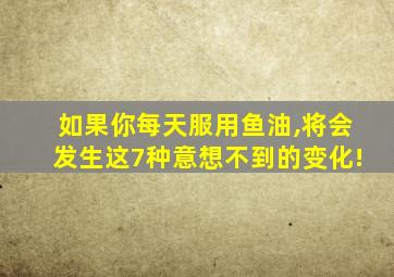 如果你每天服用鱼油,将会发生这7种意想不到的变化!