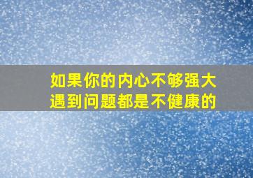 如果你的内心不够强大遇到问题都是不健康的