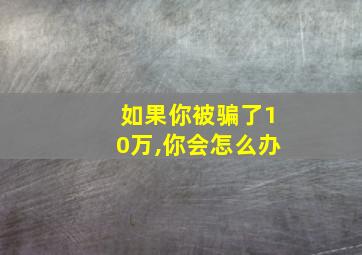 如果你被骗了10万,你会怎么办