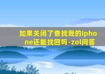 如果关闭了查找我的iphone还能找回吗-zol问答