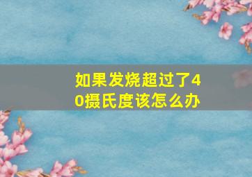 如果发烧超过了40摄氏度该怎么办