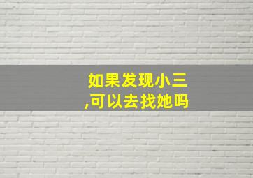 如果发现小三,可以去找她吗