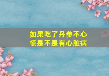 如果吃了丹参不心慌是不是有心脏病