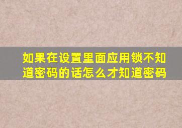 如果在设置里面应用锁不知道密码的话怎么才知道密码