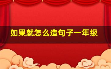 如果就怎么造句子一年级