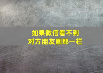 如果微信看不到对方朋友圈那一栏