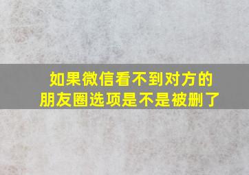 如果微信看不到对方的朋友圈选项是不是被删了