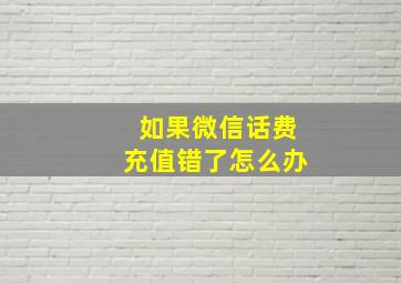 如果微信话费充值错了怎么办