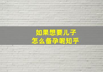 如果想要儿子怎么备孕呢知乎