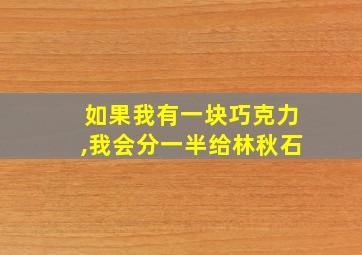 如果我有一块巧克力,我会分一半给林秋石