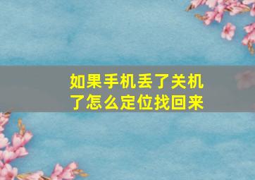 如果手机丢了关机了怎么定位找回来