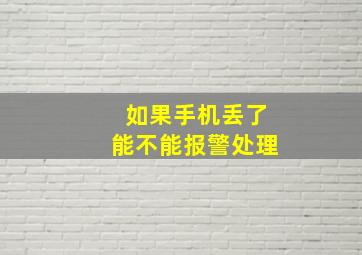 如果手机丢了能不能报警处理