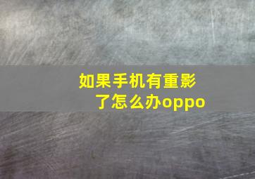 如果手机有重影了怎么办oppo