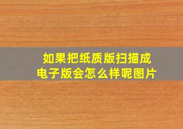 如果把纸质版扫描成电子版会怎么样呢图片