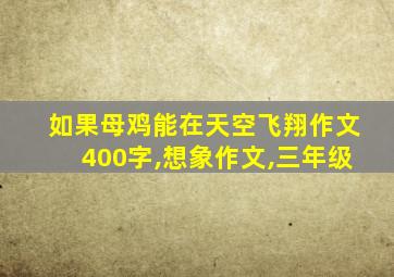 如果母鸡能在天空飞翔作文400字,想象作文,三年级