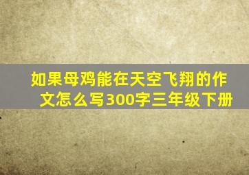 如果母鸡能在天空飞翔的作文怎么写300字三年级下册