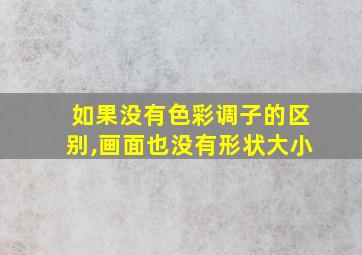 如果没有色彩调子的区别,画面也没有形状大小