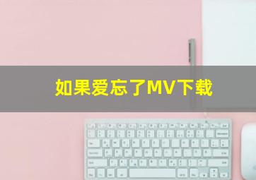 如果爱忘了MV下载