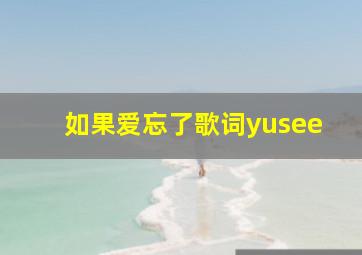 如果爱忘了歌词yusee