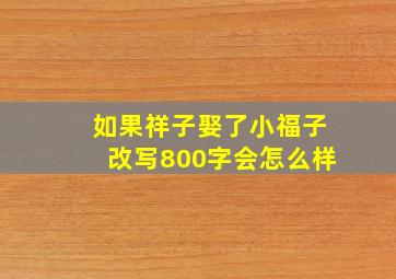 如果祥子娶了小福子改写800字会怎么样