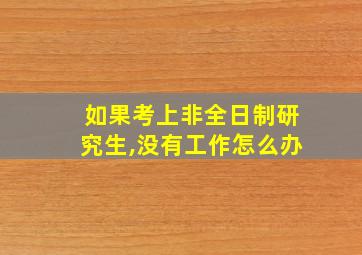 如果考上非全日制研究生,没有工作怎么办