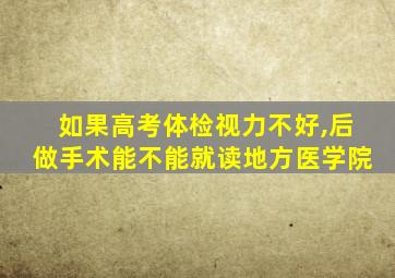 如果高考体检视力不好,后做手术能不能就读地方医学院