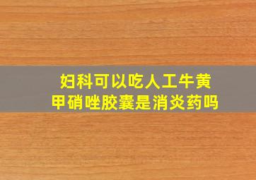 妇科可以吃人工牛黄甲硝唑胶囊是消炎药吗